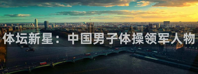 J9官方正版app集团官网网址：体坛新星：中国男子体操领军人