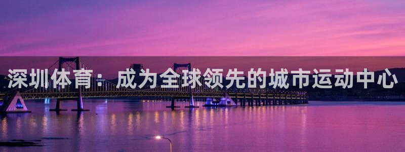 九游iOS下载：深圳体育：成为全球领
