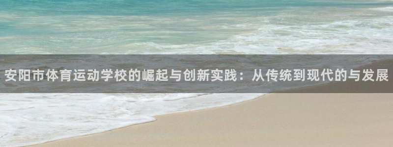 九游游戏所有安卓手机通用吗：安阳市体育运动学校的崛起与创新实