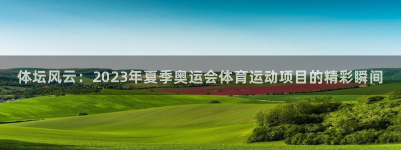 九游ag：体坛风云：2023年夏季奥运会体育运动项目的精彩瞬