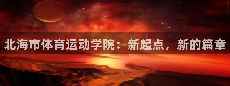 九游官网注册入口：北海市体育运动学院：新起点，新的篇章