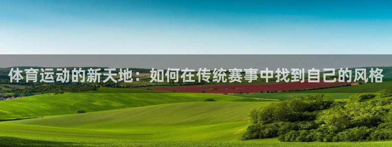 九游酷玩：体育运动的新天地：如何在传统赛事中找到自己的风格