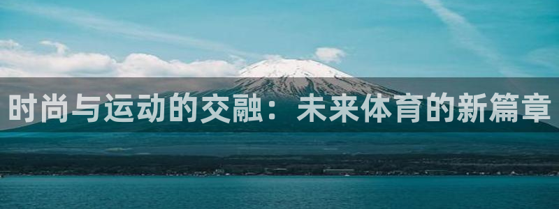 ag九游会微博：时尚与运动的交融：未来体育的新篇章